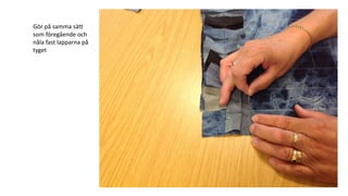 Gör på samma sätt
som föregående och
nåla fast lapparna på
tyget
 