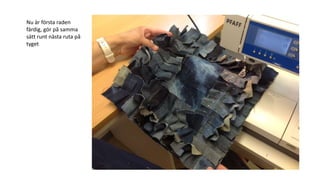 Nu är första raden
färdig, gör på samma
sätt runt nästa ruta på
tyget
 