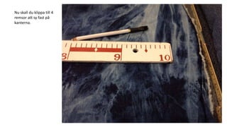 Nu skall du klippa till 4
remsor att sy fast på
kanterna.
 