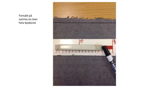 Fortsätt på
samma vis över
hela byxbenet
 