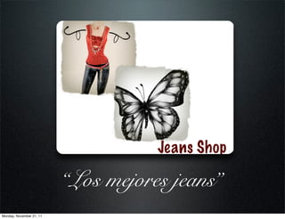 Jeans Shop

                          “Los mejores jeans”
Monday, November 21, 11
 