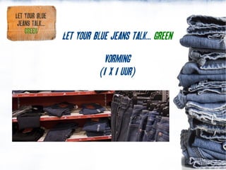 Let your blue jeans talk... green
             Vorming
           (1 x 1 uur)
 