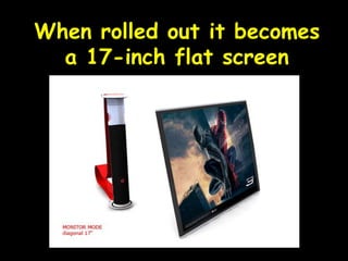 When rolled out it becomes a 17-inch flat screen 
