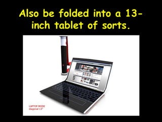 Also be folded into a 13-inch tablet of sorts.