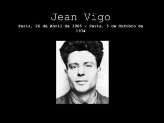 Jean Vigo
Paris, 26 de Abril de 1905 – Paris, 5 de Outubro de
                       1934
 