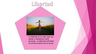 La libertad es un valor que nos
ayuda a realizarnos como
personas. La libertad individual
se enmarca dentro de lo social.
 