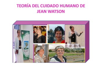 TEORÍA DEL CUIDADO HUMANO DE
JEAN WATSON

 