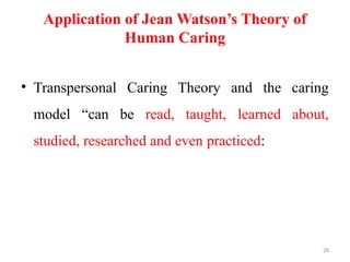28
Application of Jean Watson’s Theory of
Human Caring
• Transpersonal Caring Theory and the caring
model “can be read, taught, learned about,
studied, researched and even practiced:
 
