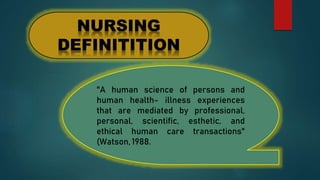 "A human science of persons and
human health- illness experiences
that are mediated by professional,
personal, scientific, esthetic, and
ethical human care transactions"
(Watson, 1988.
 