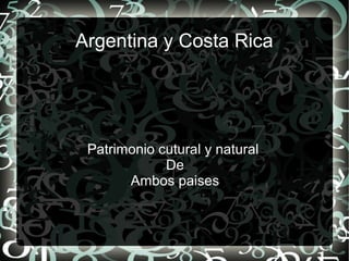 Argentina y Costa Rica 
Patrimonio cutural y natural 
De 
Ambos paises 
 