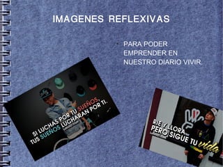 5 
IMAGENES REFLEXIVAS 
● PARA PODER 
EMPRENDER EN 
NUESTRO DIARIO VIVIR. 
 