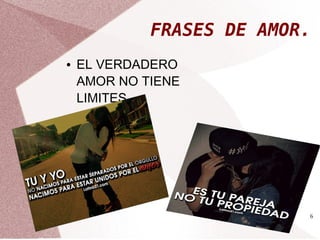 FRASES DE AMOR. 
6 
● EL VERDADERO 
AMOR NO TIENE 
LIMITES 
