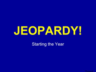 Click Once to Begin
JEOPARDY!
Starting the Year
 