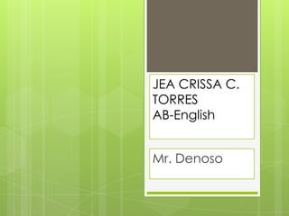 JEA CRISSA C.
TORRES
AB-English
Mr. Denoso
 