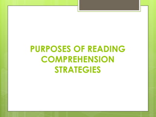 PURPOSES OF READING
COMPREHENSION
STRATEGIES
 