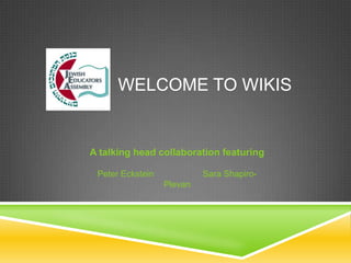 WELCOME TO WIKIS

A talking head collaboration featuring
Peter Eckstein

Sara ShapiroPlevan

 