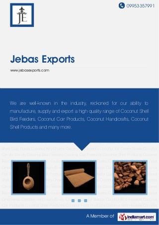 09953357991
A Member of
Jebas Exports
www.jebasexports.com
Coconut Bird Feeders Coconut Coir Products Coconut Shell Products Coconut Food
Products Coconut Bird Houses Coconut Shell Soap Boxes Coconut Key Chains Coconut
Ornaments Coconut Ice Cream Bowls Coconut Candle Stands Coconut Bird Feeders Coconut
Coir Products Coconut Shell Products Coconut Food Products Coconut Bird Houses Coconut
Shell Soap Boxes Coconut Key Chains Coconut Ornaments Coconut Ice Cream Bowls Coconut
Candle Stands Coconut Bird Feeders Coconut Coir Products Coconut Shell Products Coconut
Food Products Coconut Bird Houses Coconut Shell Soap Boxes Coconut Key Chains Coconut
Ornaments Coconut Ice Cream Bowls Coconut Candle Stands Coconut Bird Feeders Coconut
Coir Products Coconut Shell Products Coconut Food Products Coconut Bird Houses Coconut
Shell Soap Boxes Coconut Key Chains Coconut Ornaments Coconut Ice Cream Bowls Coconut
Candle Stands Coconut Bird Feeders Coconut Coir Products Coconut Shell Products Coconut
Food Products Coconut Bird Houses Coconut Shell Soap Boxes Coconut Key Chains Coconut
Ornaments Coconut Ice Cream Bowls Coconut Candle Stands Coconut Bird Feeders Coconut
Coir Products Coconut Shell Products Coconut Food Products Coconut Bird Houses Coconut
Shell Soap Boxes Coconut Key Chains Coconut Ornaments Coconut Ice Cream Bowls Coconut
Candle Stands Coconut Bird Feeders Coconut Coir Products Coconut Shell Products Coconut
Food Products Coconut Bird Houses Coconut Shell Soap Boxes Coconut Key Chains Coconut
Ornaments Coconut Ice Cream Bowls Coconut Candle Stands Coconut Bird Feeders Coconut
Coir Products Coconut Shell Products Coconut Food Products Coconut Bird Houses Coconut
We are well-known in the industry, reckoned for our ability to
manufacture, supply and export a high quality range of Coconut Shell
Bird Feeders, Coconut Coir Products, Coconut Handicrafts, Coconut
Shell Products and many more.
 