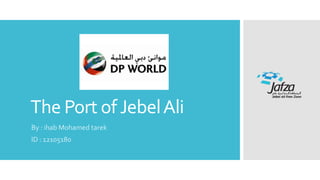 The Port ofJebelAli
By : ihab Mohamed tarek
ID : 12105180
 