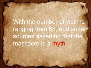 With the number of victims
ranging from 68, and some
sources asserting that the
massacre is a myth.
 
