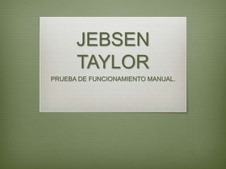 JEBSEN
TAYLOR
PRUEBA DE FUNCIONAMIENTO MANUAL.
 