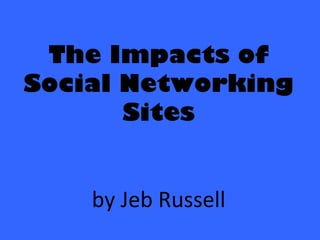 The Impacts of
Social Networking
Sites
by Jeb Russell
 