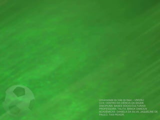 Universidade do Vale do Itajaí – UNIVALI
CCS: CENTRO DA CIÊNCIA DA SAÚDE
DISCIPLINA: BASES SÓCIO-CULTURAIS
PROFESSORA: TALITA BANCK DANCILN
ACADÊMICAS: DANIELA DA SILVA, JAQUELINE DE
PAULO, TAIS PEIXER.
 