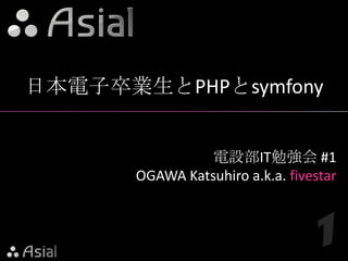 日本電子卒業生とPHPとsymfony 電設部IT勉強会 #1 OGAWA Katsuhiro a.k.a. fivestar 1 
