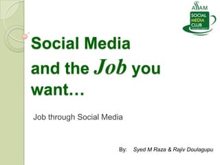 Social Media
and the Job you
want…
Job through Social Media


                      By:   Syed M Raza & Rajiv Doulagupu
 