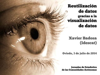 Oviedo, 3 de julio de 2014
Xavier Badosa
(Idescat)
Jornadas de Estadística  
de las Comunidades Autónomas
Reutilización
de...