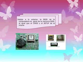 Debido a lo anterior, la BIOS de la
computadora es parte de la memoria ROM,
al igual que el CMOS y el SETUP de la
misma

 