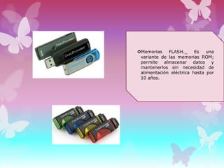 Memorias
FLASH._
Es
una
variante de las memorias ROM;
permite almacenar datos y
mantenerlos sin necesidad de
alimentación eléctrica hasta por
10 años.

 