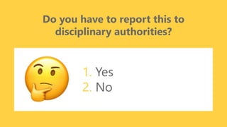 z
Do you have to report this to
disciplinary authorities?
1. Yes
2. No
 