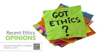 z
Presented by Jonathan E. Coughlan
October 13, 2017
Recent Ethics
OPINIONS
 