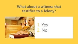 z
What about a witness that
testifies to a felony?
1. Yes
2. No
 