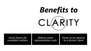 z
Benefits to
Avoid blame for
unrelated matters
Defines when
representation ends
Easier to be adverse
to a former client
 