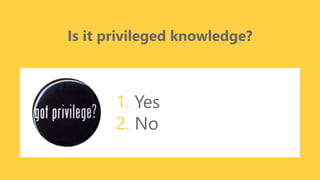z
Is it privileged knowledge?
1. Yes
2. No
 