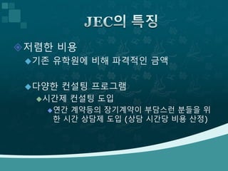 저렴한 비용
기존 유학원에 비해 파격적인 금액
다양한 컨설팅 프로그램
시간제 컨설팅 도입
연간 계약등의 장기계약이 부담스런 분들을 위
한 시간 상담제 도입 (상담 시간당 비용 산정)
 