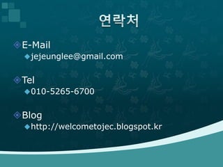 E-Mail
jejeunglee@gmail.com
Tel
010-5265-6700
Blog
http://welcometojec.blogspot.kr
 