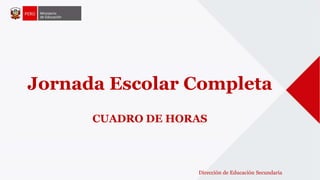 Jornada Escolar Completa 
CUADRO DE HORAS 
Dirección de Educación Secundaria 
 