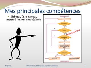 Mes principales compétences
 Elaborer, faire évoluer,
mettre à jour une procédure :
18/03/2022 8
Présentation d'Hélène Hau, secrétaire assistante
 