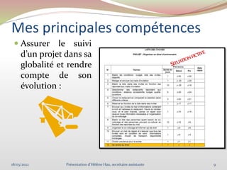 Mes principales compétences
 Assurer le suivi
d’un projet dans sa
globalité et rendre
compte de son
évolution :
18/03/2022 9
Présentation d'Hélène Hau, secrétaire assistante
 