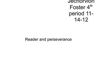 Jechorvion
                               th
                      Foster 4
                     period 11-
                       14-12


Reader and perseverance
 
