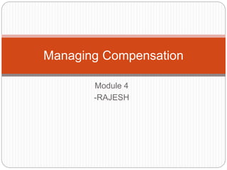 Module 4
-RAJESH
Managing Compensation
 