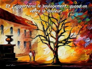 Et j'apporterai le soulagement, quand onEt j'apporterai le soulagement, quand on
verra la douleur.verra la douleur.
 