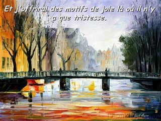 Et j'offrirai des motifs de joie là où il n'yEt j'offrirai des motifs de joie là où il n'y
a que tristesse.a que tristesse.
 