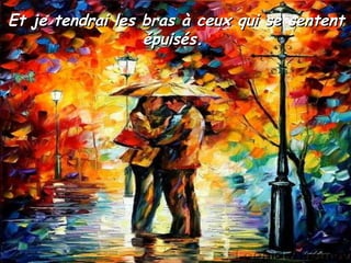 Et je tendrai les bras à ceux qui se sententEt je tendrai les bras à ceux qui se sentent
épuisés.épuisés.
 