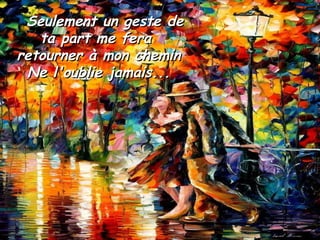Seulement un geste deSeulement un geste de
ta part me ferata part me fera
retourner à mon cheminretourner à mon chemin
Ne l'oublie jamais...Ne l'oublie jamais...
 