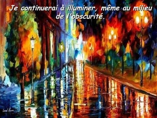 Je continuerai à illuminer, même au milieuJe continuerai à illuminer, même au milieu
de l'obscurité.de l'obscurité.
 