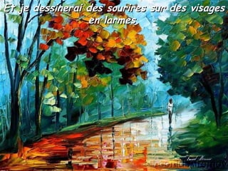 Et je dessinerai des sourires sur des visagesEt je dessinerai des sourires sur des visages
en larmes.en larmes.
 