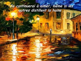 Je continuerai à aimer, même si les autres distillent la haine . 